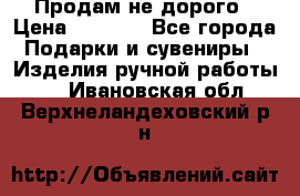 Продам не дорого › Цена ­ 8 500 - Все города Подарки и сувениры » Изделия ручной работы   . Ивановская обл.,Верхнеландеховский р-н